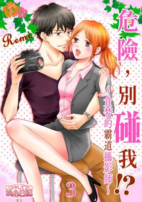 危險，別碰我！？～貪婪的霸道攝影師～