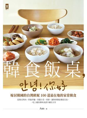 韓食飯桌，안녕!你好：嫁居韓國的台灣歐妮100道最在地的家常韓食【從韓式烤肉、拌飯拌麵、常備小菜、煎餅、鍋物到韓綜潮流美食，一吃上癮的韓味食譜不藏私分享】