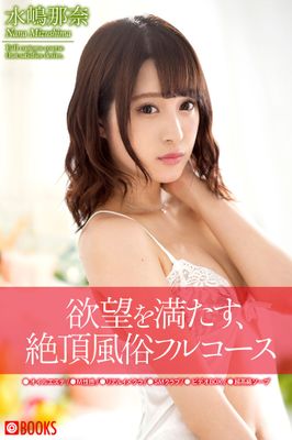 欲望を満たす、絶頂風俗フルコース　水嶋那奈