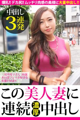 【中出し3連発】二見井玲子さん 36歳 非日常プレイが好きな変態ドM妻！！【この美人妻に連続濃厚中出し】