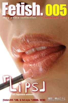 Fetish.005 Lips　[fetish 005「口唇」& feti style「口唇図鑑」改訂版］