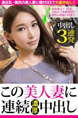 【中出し3連発】河南麻友子 27歳 首絞めで無限痙攣！！魔性の絶倫ドM妻！！【この美人妻に連続濃厚中出し】