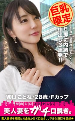 【巨乳限定】美人妻をガチ口説き。VOL.1 ことね/28歳/Fカップ