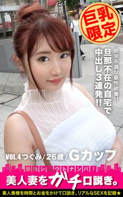 【巨乳限定】美人妻をガチ口説き。VOL.4 つぐみ/26歳/Gカップ