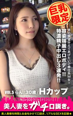 【巨乳限定】美人妻をガチ口説き。VOL.5 らん/30歳/Hカップ